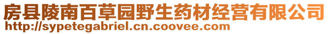房縣陵南百草園野生藥材經(jīng)營有限公司