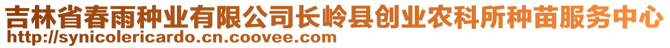 吉林省春雨種業(yè)有限公司長(zhǎng)嶺縣創(chuàng)業(yè)農(nóng)科所種苗服務(wù)中心