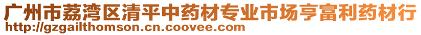 廣州市荔灣區(qū)清平中藥材專業(yè)市場亨富利藥材行