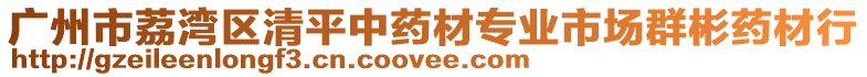 廣州市荔灣區(qū)清平中藥材專業(yè)市場群彬藥材行