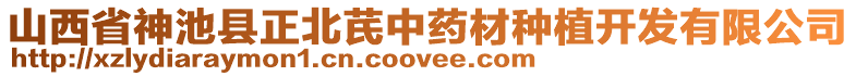 山西省神池县正北芪中药材种植开发有限公司