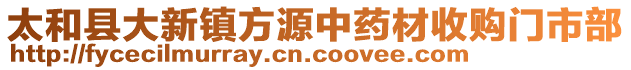太和县大新镇方源中药材收购门市部