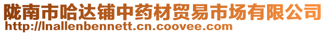 隴南市哈達(dá)鋪中藥材貿(mào)易市場(chǎng)有限公司