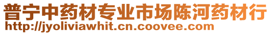 普寧中藥材專業(yè)市場(chǎng)陳河藥材行