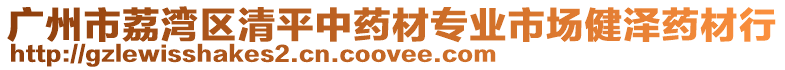 廣州市荔灣區(qū)清平中藥材專業(yè)市場健澤藥材行