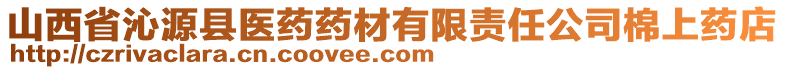 山西省沁源县医药药材有限责任公司棉上药店