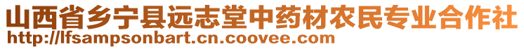山西省鄉(xiāng)寧縣遠(yuǎn)志堂中藥材農(nóng)民專業(yè)合作社