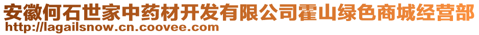 安徽何石世家中藥材開發(fā)有限公司霍山綠色商城經營部