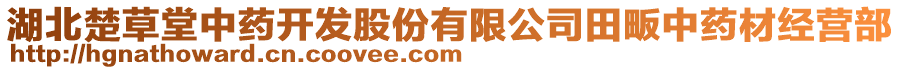 湖北楚草堂中藥開(kāi)發(fā)股份有限公司田畈中藥材經(jīng)營(yíng)部