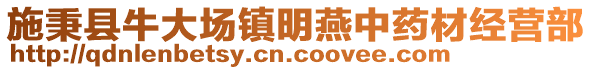 施秉縣牛大場鎮(zhèn)明燕中藥材經(jīng)營部