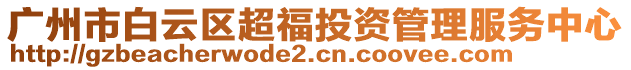 廣州市白云區(qū)超福投資管理服務(wù)中心