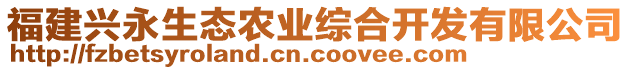 福建興永生態(tài)農(nóng)業(yè)綜合開發(fā)有限公司