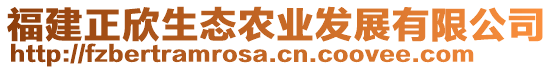 福建正欣生態(tài)農(nóng)業(yè)發(fā)展有限公司