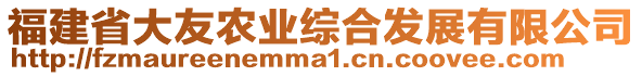 福建省大友農(nóng)業(yè)綜合發(fā)展有限公司