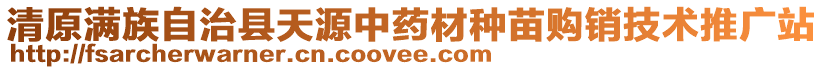 清原滿族自治縣天源中藥材種苗購銷技術(shù)推廣站