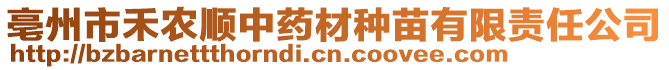 亳州市禾農(nóng)順中藥材種苗有限責任公司