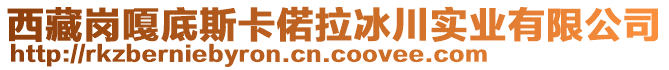 西藏崗嘎底斯卡偌拉冰川實(shí)業(yè)有限公司