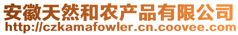 安徽天然和農(nóng)產(chǎn)品有限公司