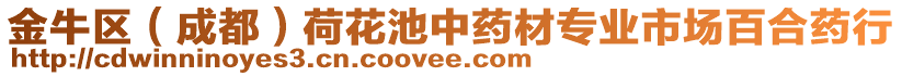 金牛區(qū)（成都）荷花池中藥材專業(yè)市場百合藥行