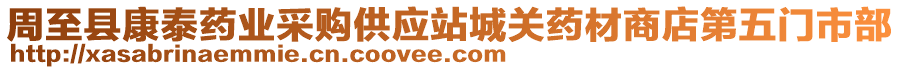 周至縣康泰藥業(yè)采購供應(yīng)站城關(guān)藥材商店第五門市部