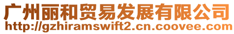 廣州麗和貿(mào)易發(fā)展有限公司