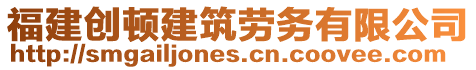 福建創(chuàng)頓建筑勞務(wù)有限公司