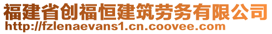 福建省創(chuàng)福恒建筑勞務有限公司