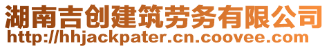 湖南吉?jiǎng)?chuàng)建筑勞務(wù)有限公司