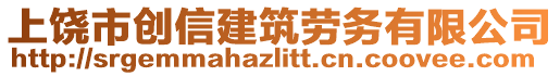 上饒市創(chuàng)信建筑勞務(wù)有限公司