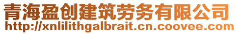 青海盈創(chuàng)建筑勞務(wù)有限公司