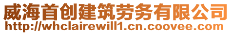 威海首創(chuàng)建筑勞務(wù)有限公司