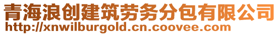 青海浪創(chuàng)建筑勞務(wù)分包有限公司