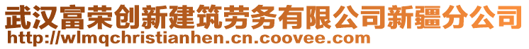 武漢富榮創(chuàng)新建筑勞務(wù)有限公司新疆分公司