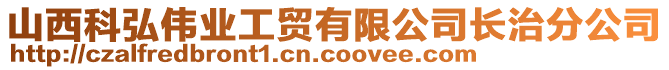 山西科弘偉業工貿有限公司長治分公司