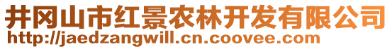 井岡山市紅景農(nóng)林開發(fā)有限公司