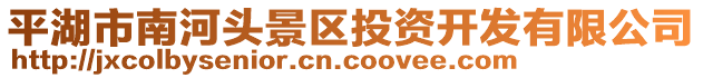 平湖市南河頭景區(qū)投資開(kāi)發(fā)有限公司