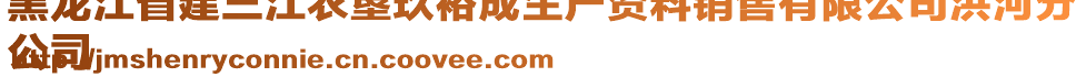 黑龍江省建三江農墾玖裕成生產資料銷售有限公司洪河分
公司