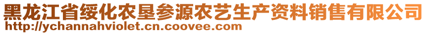 黑龍江省綏化農墾參源農藝生產資料銷售有限公司