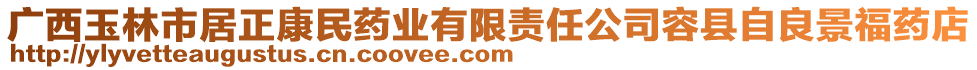 廣西玉林市居正康民藥業(yè)有限責(zé)任公司容縣自良景福藥店