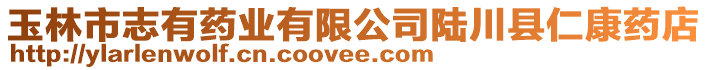 玉林市志有藥業(yè)有限公司陸川縣仁康藥店