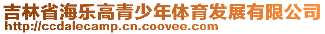吉林省海樂高青少年體育發(fā)展有限公司