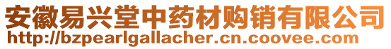 安徽易興堂中藥材購銷有限公司