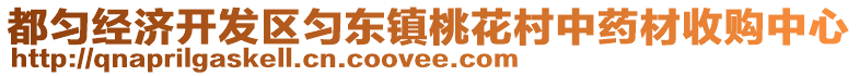 都勻經(jīng)濟開發(fā)區(qū)勻東鎮(zhèn)桃花村中藥材收購中心