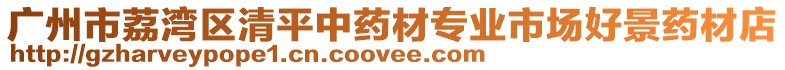 廣州市荔灣區(qū)清平中藥材專業(yè)市場(chǎng)好景藥材店