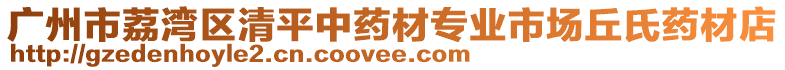 廣州市荔灣區(qū)清平中藥材專業(yè)市場丘氏藥材店