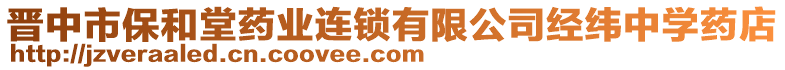 晉中市保和堂藥業(yè)連鎖有限公司經(jīng)緯中學(xué)藥店