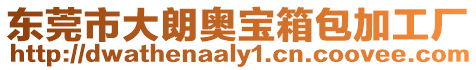 東莞市大朗奧寶箱包加工廠