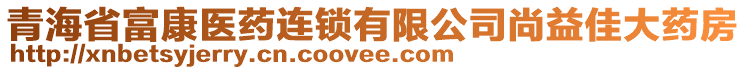 青海省富康醫(yī)藥連鎖有限公司尚益佳大藥房