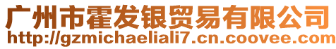 廣州市霍發(fā)銀貿(mào)易有限公司