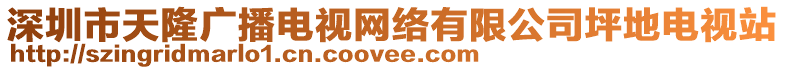 深圳市天隆廣播電視網(wǎng)絡(luò)有限公司坪地電視站